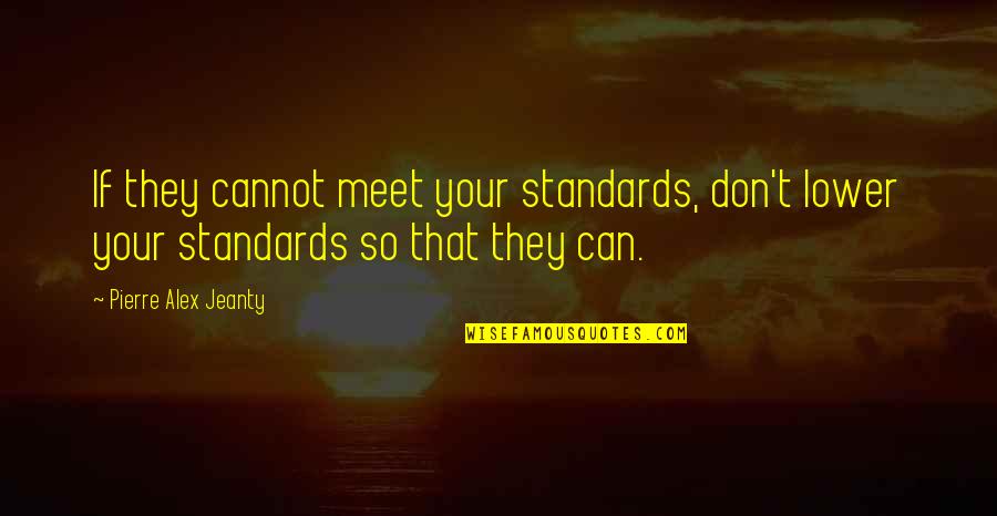 Lower Standards Quotes By Pierre Alex Jeanty: If they cannot meet your standards, don't lower Lower Standards Quotes By Pierre Alex Jeanty: If they cannot meet your standards, don't lower
