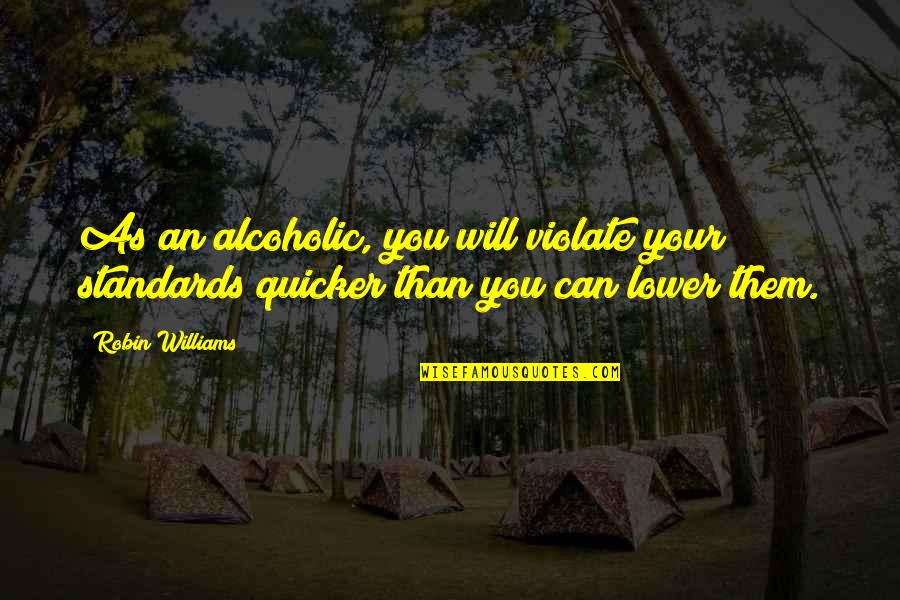 Lower Standards Quotes By Robin Williams: As an alcoholic, you will violate your standards