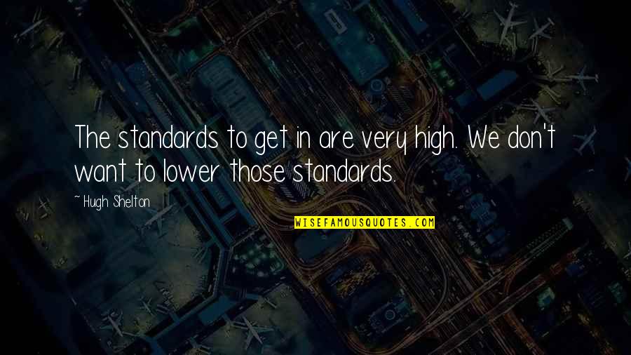 Lower Your Standards Quotes By Hugh Shelton: The standards to get in are very high.