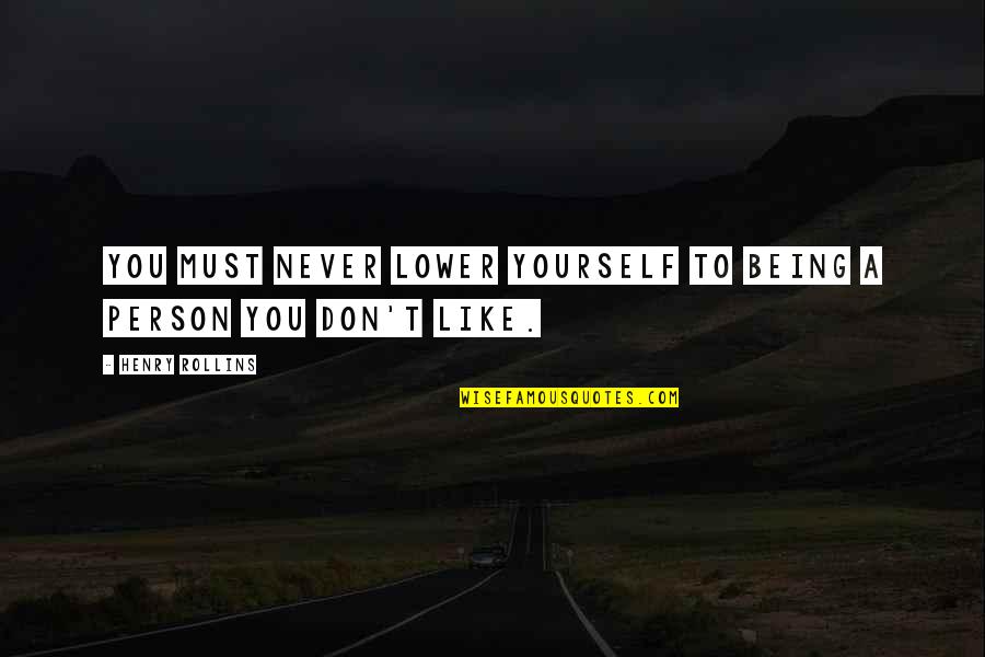 Lower Yourself Quotes By Henry Rollins: You must never lower yourself to being a Lower Yourself Quotes By Henry Rollins: You must never lower yourself to being a