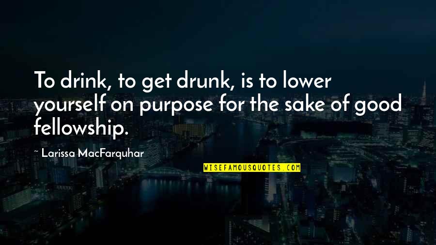 Lower Yourself Quotes By Larissa MacFarquhar: To drink, to get drunk, is to lower Lower Yourself Quotes By Larissa MacFarquhar: To drink, to get drunk, is to lower