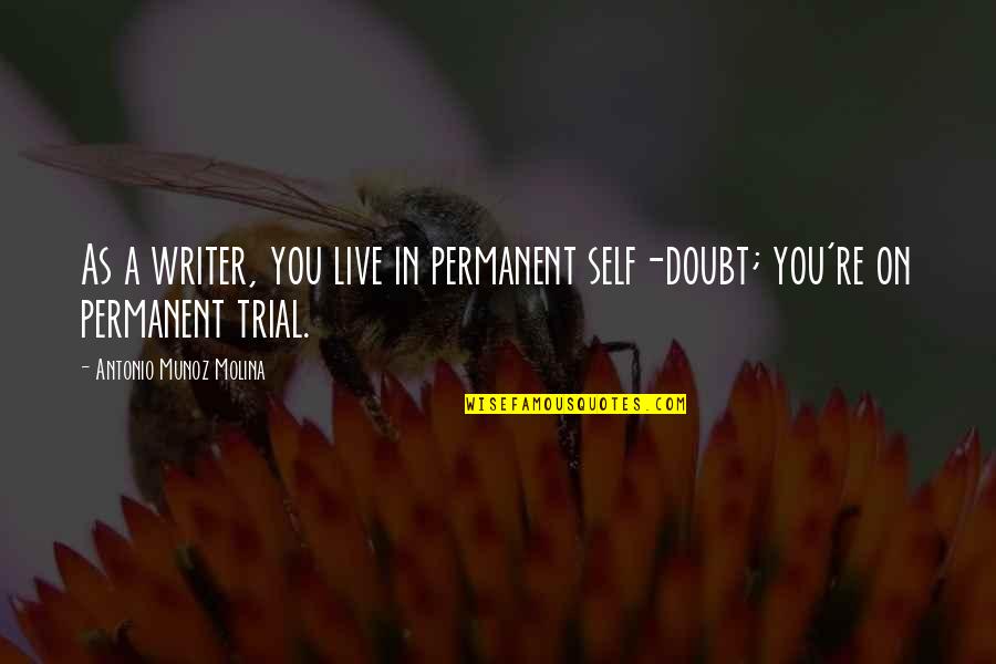 Lowered Eyes Quotes By Antonio Munoz Molina: As a writer, you live in permanent self-doubt; Lowered Eyes Quotes By Antonio Munoz Molina: As a writer, you live in permanent self-doubt;