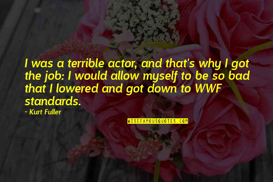 Lowered Standards Quotes By Kurt Fuller: I was a terrible actor, and that's why