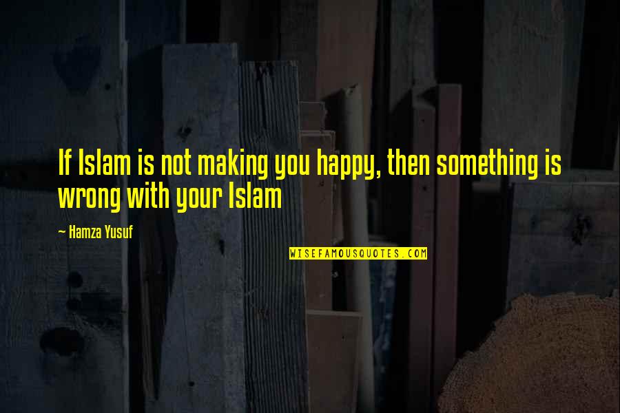 Lowering Self Esteem Quotes By Hamza Yusuf: If Islam is not making you happy, then