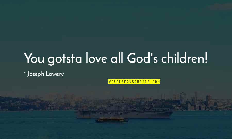 Lowery Quotes By Joseph Lowery: You gotsta love all God's children! Lowery Quotes By Joseph Lowery: You gotsta love all God's children!