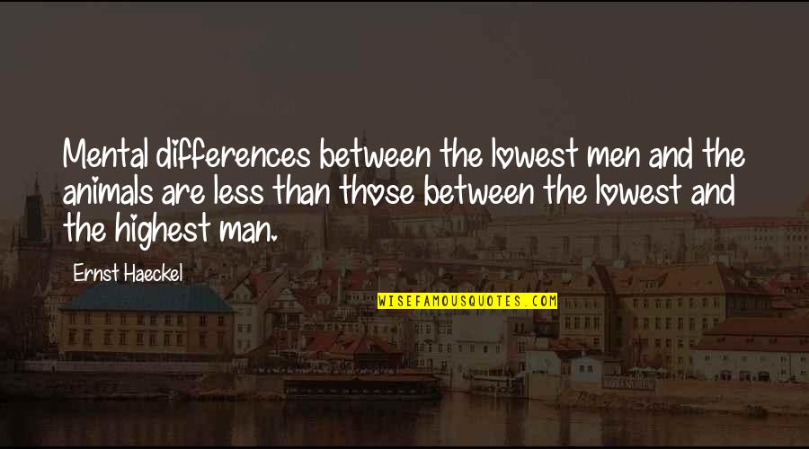 Lowest Animal Quotes By Ernst Haeckel: Mental differences between the lowest men and the