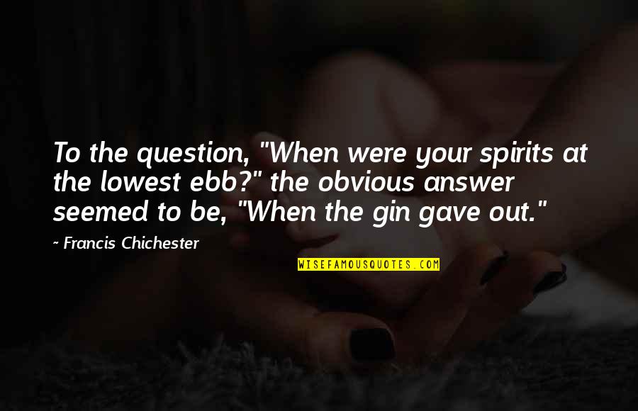 Lowest Ebb Quotes By Francis Chichester: To the question, "When were your spirits at