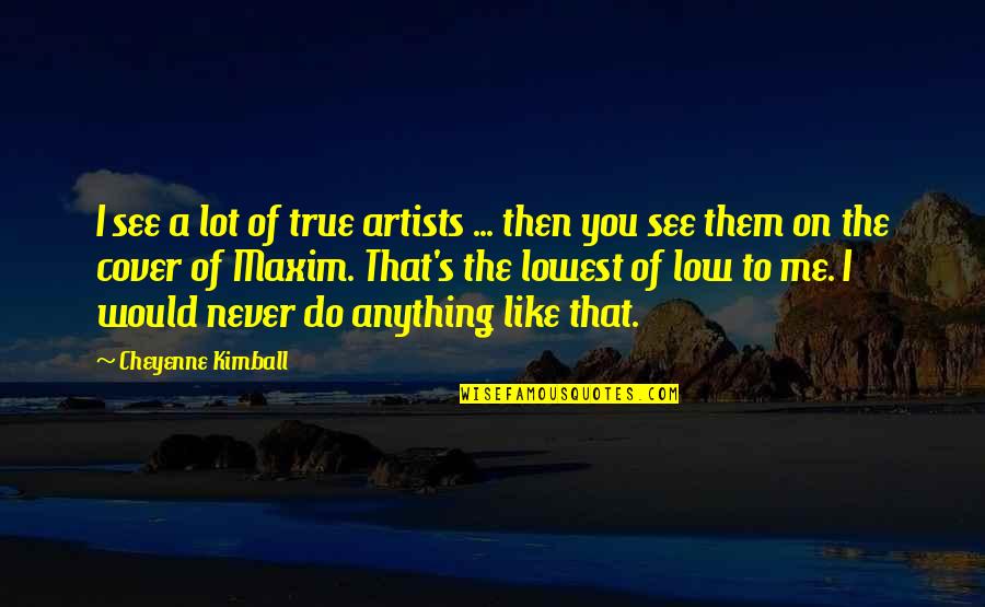 Lowest Of Lows Quotes By Cheyenne Kimball: I see a lot of true artists ...