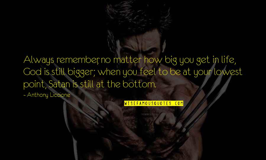 Lowest Point In Life Quotes By Anthony Liccione: Always remember, no matter how big you get