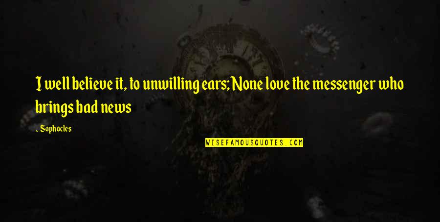 Lowest Point Of Life Quotes By Sophocles: I well believe it, to unwilling ears; None
