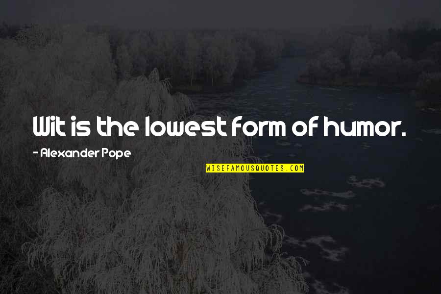 Lowest Quotes By Alexander Pope: Wit is the lowest form of humor.