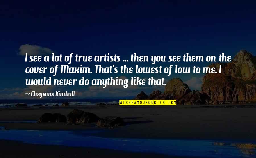 Lowest Quotes By Cheyenne Kimball: I see a lot of true artists ...