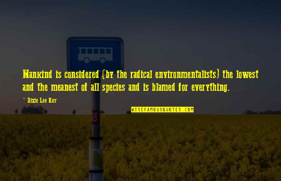 Lowest Quotes By Dixie Lee Ray: Mankind is considered (by the radical environmentalists) the