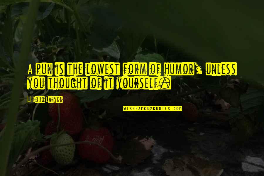 Lowest Quotes By Doug Larson: A pun is the lowest form of humor,