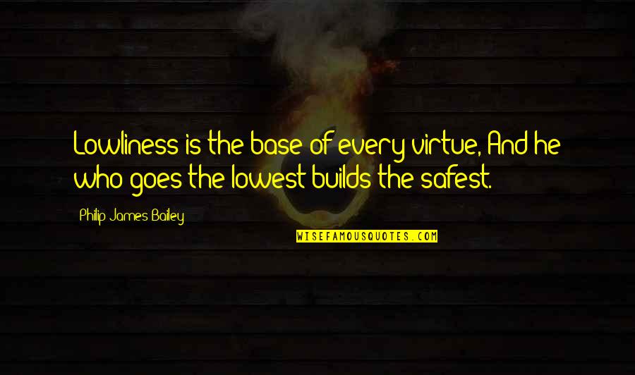 Lowest Quotes By Philip James Bailey: Lowliness is the base of every virtue, And