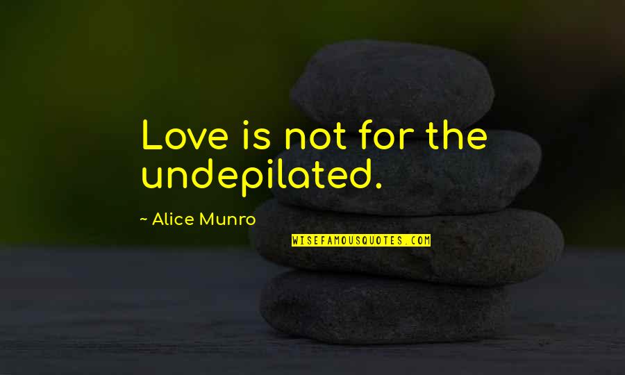 Lowing Of Cattle Quotes By Alice Munro: Love is not for the undepilated.