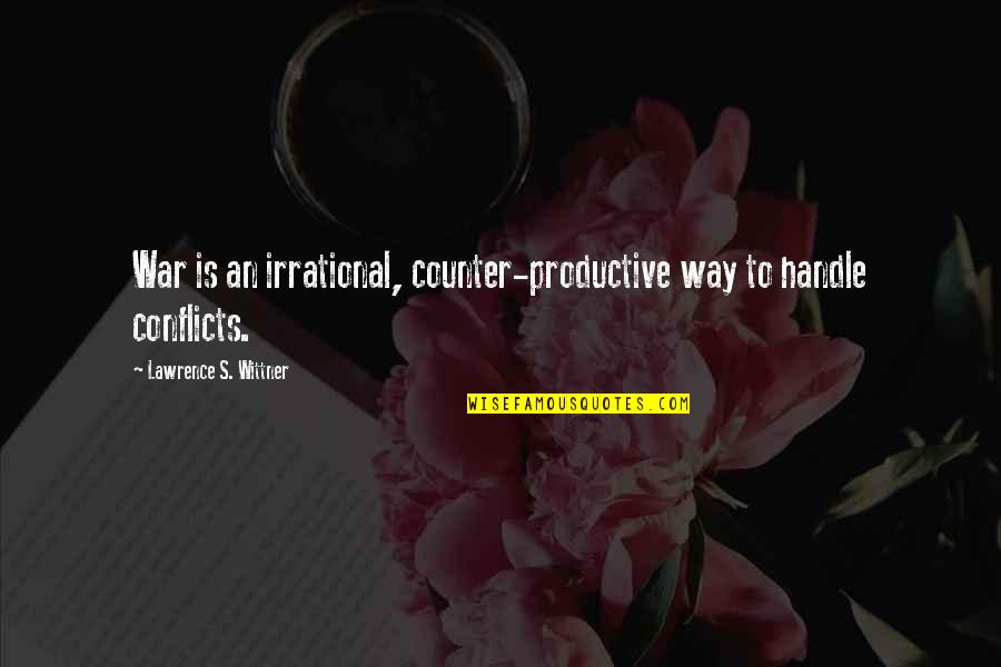 Lowing Quotes By Lawrence S. Wittner: War is an irrational, counter-productive way to handle Lowing Quotes By Lawrence S. Wittner: War is an irrational, counter-productive way to handle