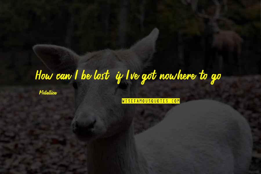 Lowing Quotes By Metallica: How can I be lost, if I've got Lowing Quotes By Metallica: How can I be lost, if I've got