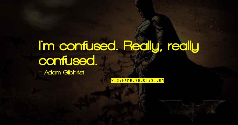 Lowings Quotes By Adam Gilchrist: I'm confused. Really, really confused.