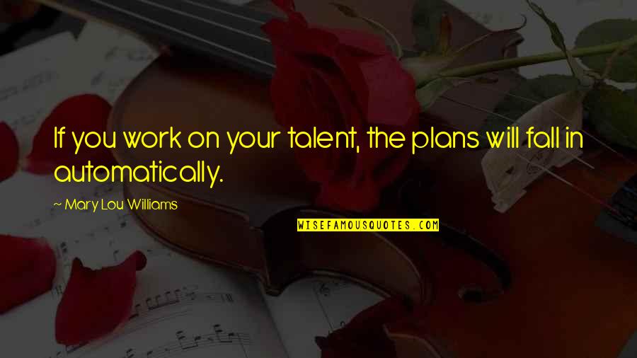 Lowitt Associates Quotes By Mary Lou Williams: If you work on your talent, the plans