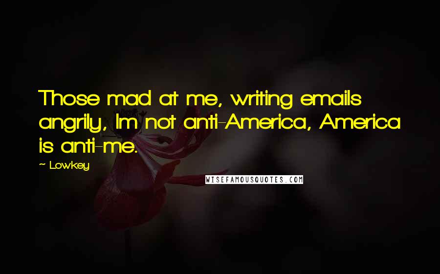 Lowkey quotes: Those mad at me, writing emails angrily, Im not anti-America, America is anti-me.
