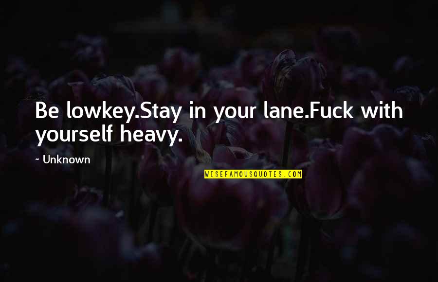 Lowkey Quotes By Unknown: Be lowkey.Stay in your lane.Fuck with yourself heavy.