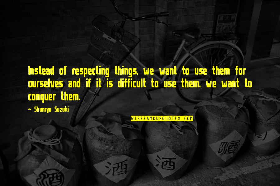 Lowkey Relationships Quotes By Shunryu Suzuki: Instead of respecting things, we want to use