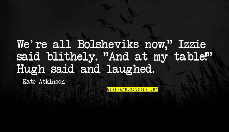 Lowkey Uk Quotes By Kate Atkinson: We're all Bolsheviks now," Izzie said blithely. "And