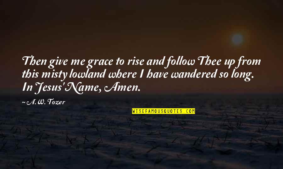 Lowland Quotes By A.W. Tozer: Then give me grace to rise and follow