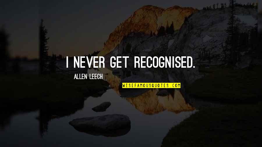 Lowlier Place Quotes By Allen Leech: I never get recognised. Lowlier Place Quotes By Allen Leech: I never get recognised.