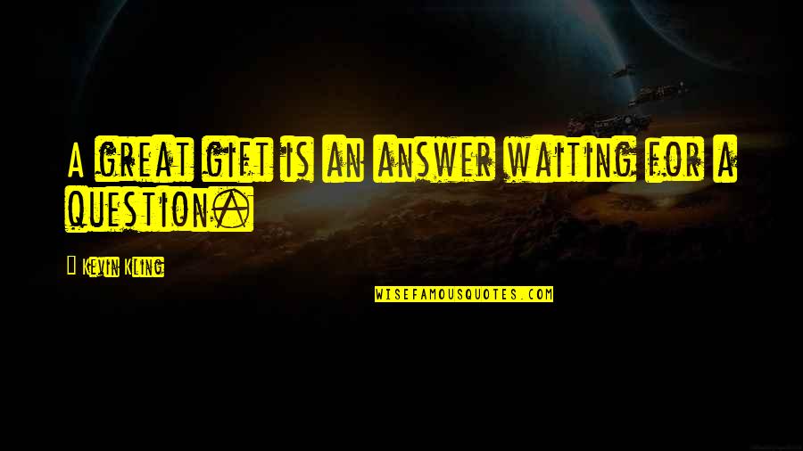 Lowlier Place Quotes By Kevin Kling: A great gift is an answer waiting for Lowlier Place Quotes By Kevin Kling: A great gift is an answer waiting for