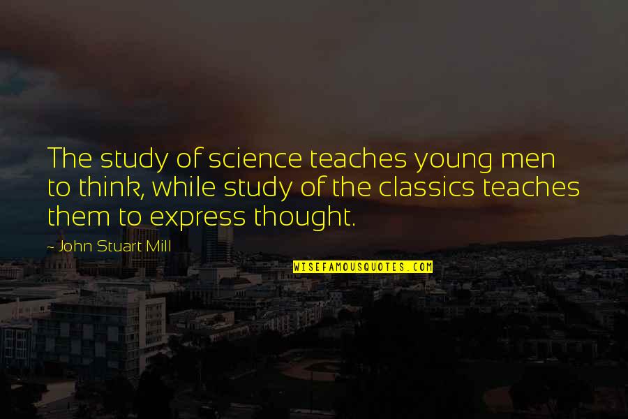 Lowlives Quotes By John Stuart Mill: The study of science teaches young men to