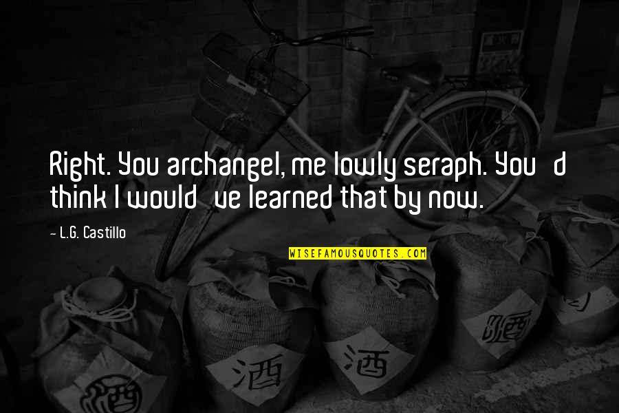 Lowly Quotes By L.G. Castillo: Right. You archangel, me lowly seraph. You'd think