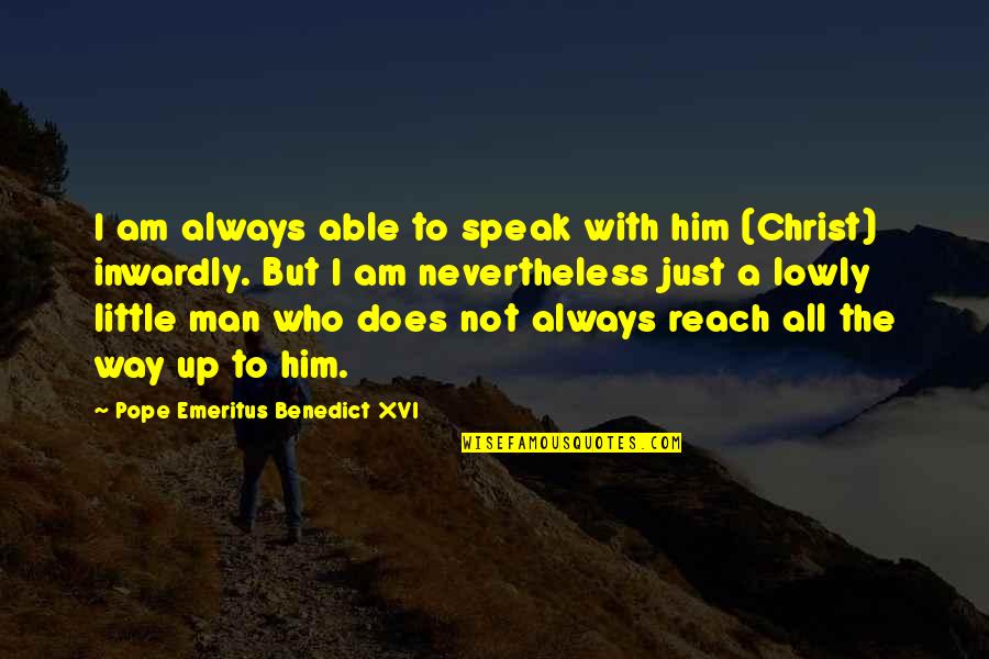 Lowly Quotes By Pope Emeritus Benedict XVI: I am always able to speak with him Lowly Quotes By Pope Emeritus Benedict XVI: I am always able to speak with him