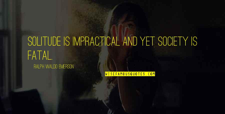 Lowness Jessica Quotes By Ralph Waldo Emerson: Solitude is impractical and yet society is fatal. Lowness Jessica Quotes By Ralph Waldo Emerson: Solitude is impractical and yet society is fatal.