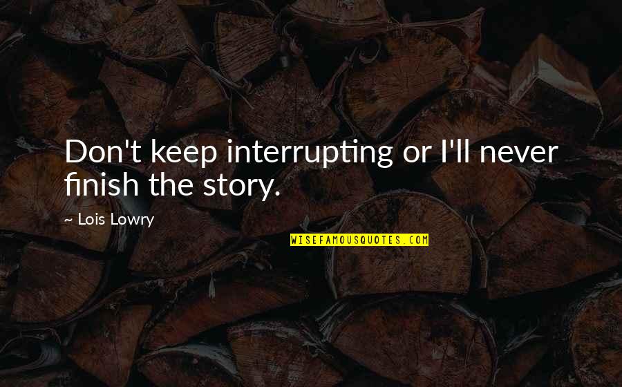 Lowry Quotes By Lois Lowry: Don't keep interrupting or I'll never finish the