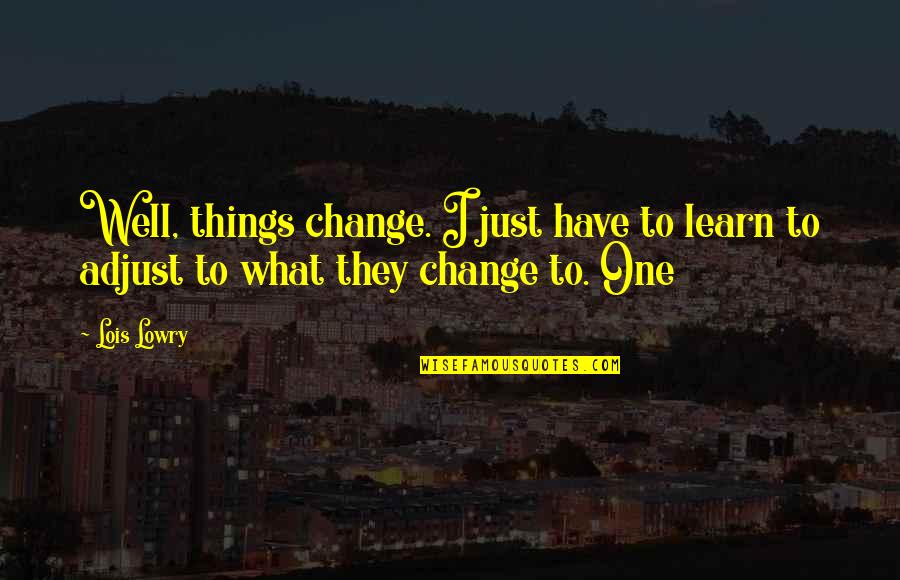 Lowry Quotes By Lois Lowry: Well, things change. I just have to learn