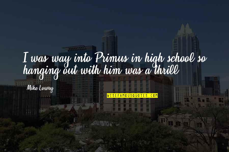 Lowry Quotes By Mike Lowry: I was way into Primus in high school