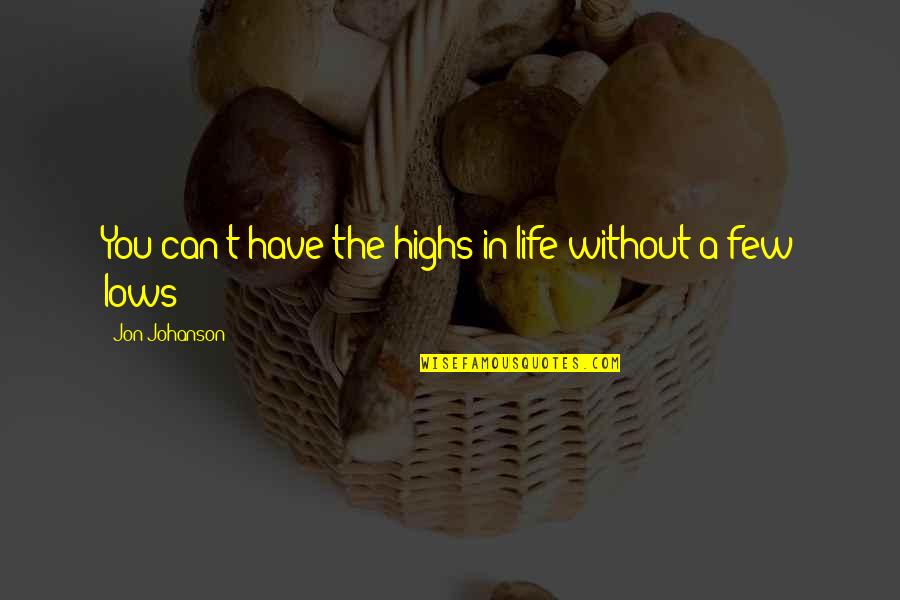 Lows And Highs Of Life Quotes By Jon Johanson: You can't have the highs in life without