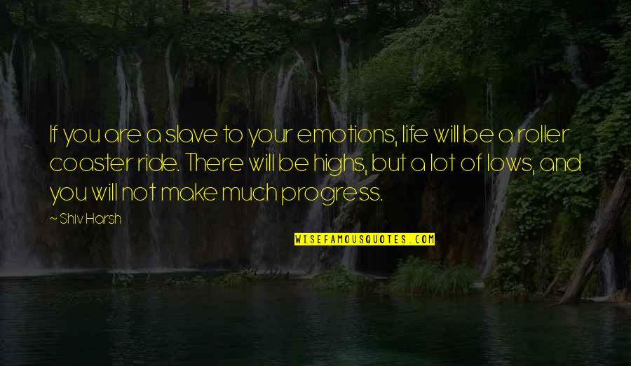 Lows And Highs Of Life Quotes By Shiv Harsh: If you are a slave to your emotions,
