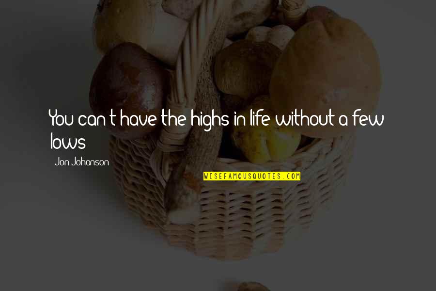 Lows In Life Quotes By Jon Johanson: You can't have the highs in life without Lows In Life Quotes By Jon Johanson: You can't have the highs in life without