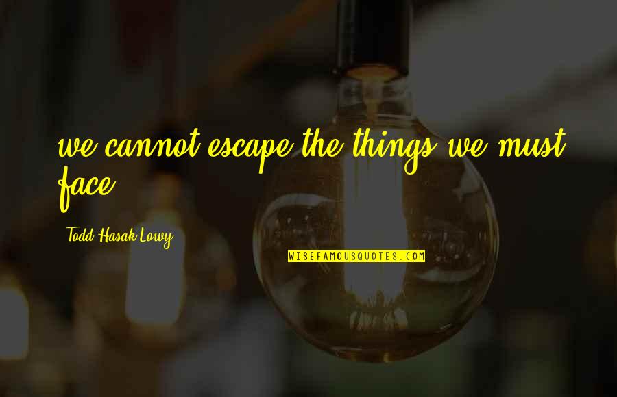 Lowy Quotes By Todd Hasak-Lowy: we cannot escape the things we must face.