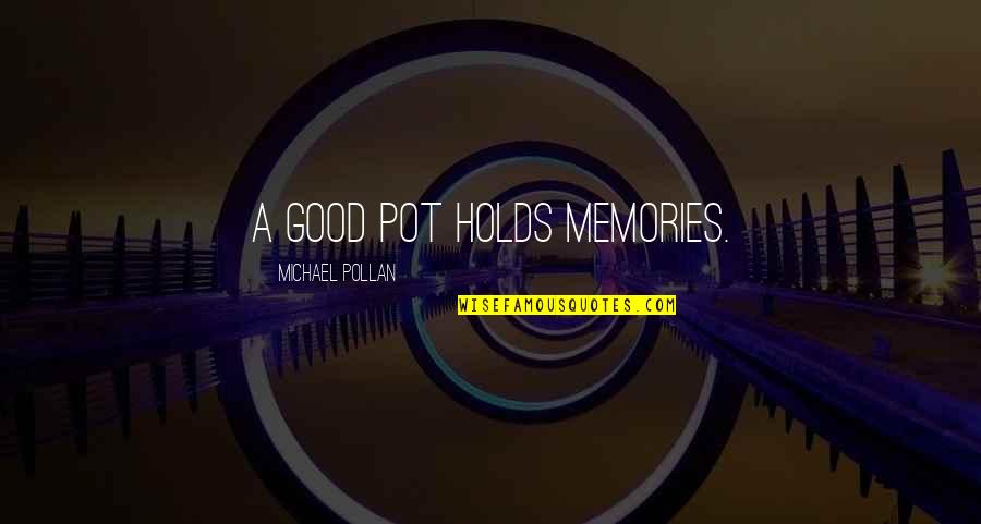 Loxton Cellars Quotes By Michael Pollan: A good pot holds memories. Loxton Cellars Quotes By Michael Pollan: A good pot holds memories.