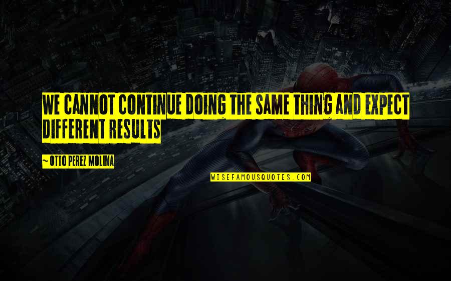 Loxton Fence Quotes By Otto Perez Molina: We cannot continue doing the same thing and Loxton Fence Quotes By Otto Perez Molina: We cannot continue doing the same thing and