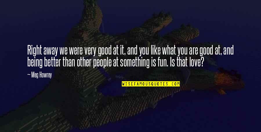 Loy Cannon Quotes By Meg Howrey: Right away we were very good at it, Loy Cannon Quotes By Meg Howrey: Right away we were very good at it,