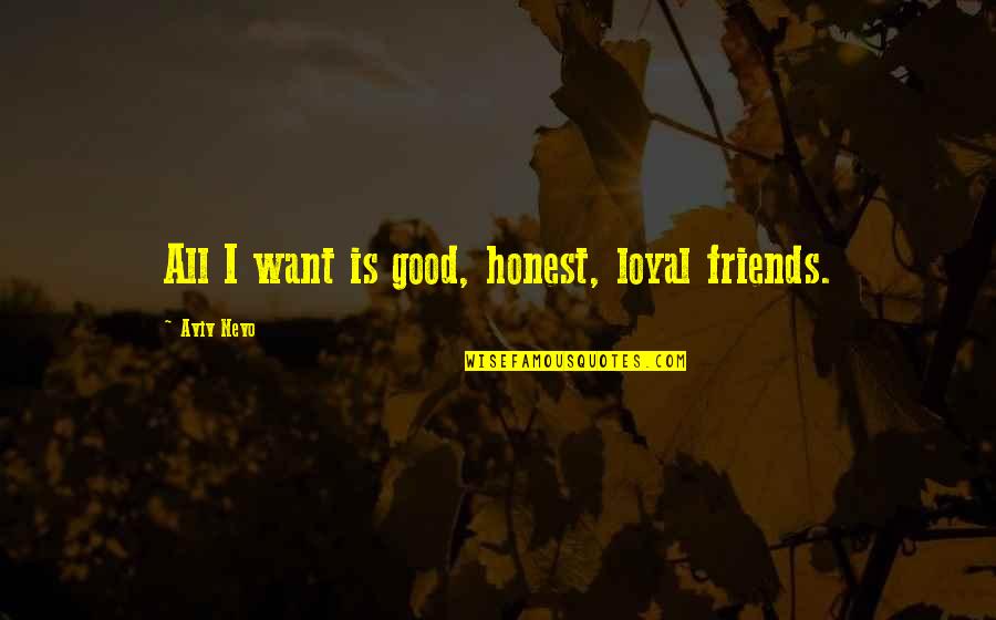 Loyal Best Friends Quotes By Aviv Nevo: All I want is good, honest, loyal friends.