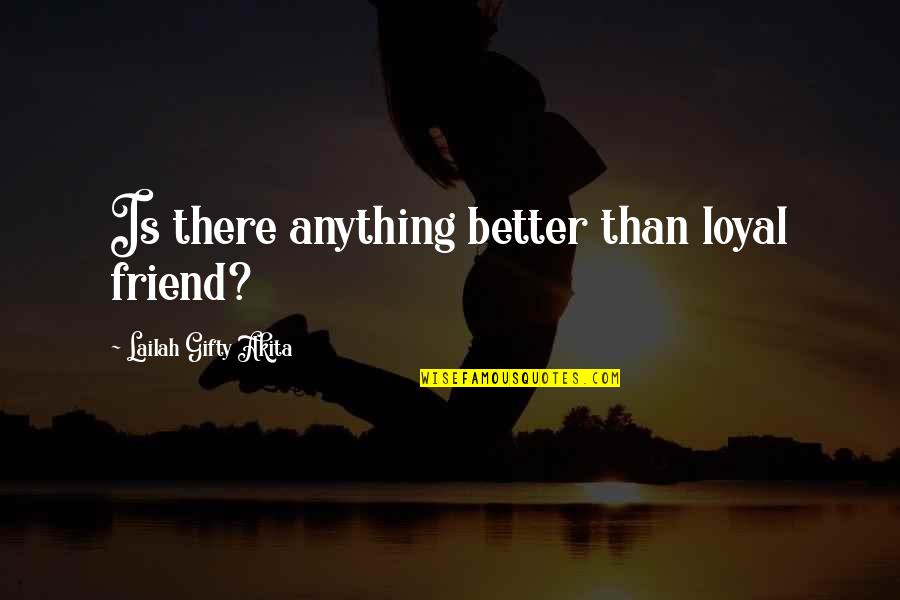 Loyal Best Friends Quotes By Lailah Gifty Akita: Is there anything better than loyal friend?