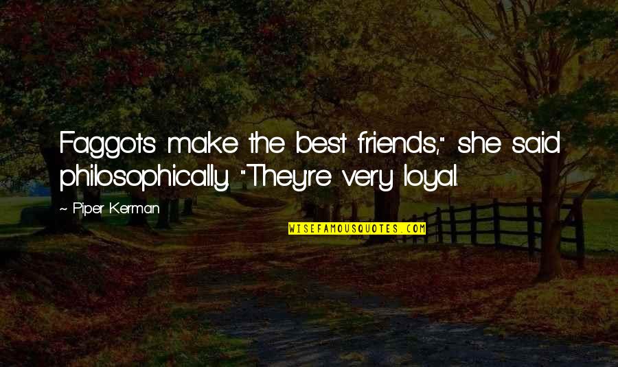 Loyal Best Friends Quotes By Piper Kerman: Faggots make the best friends," she said philosophically.