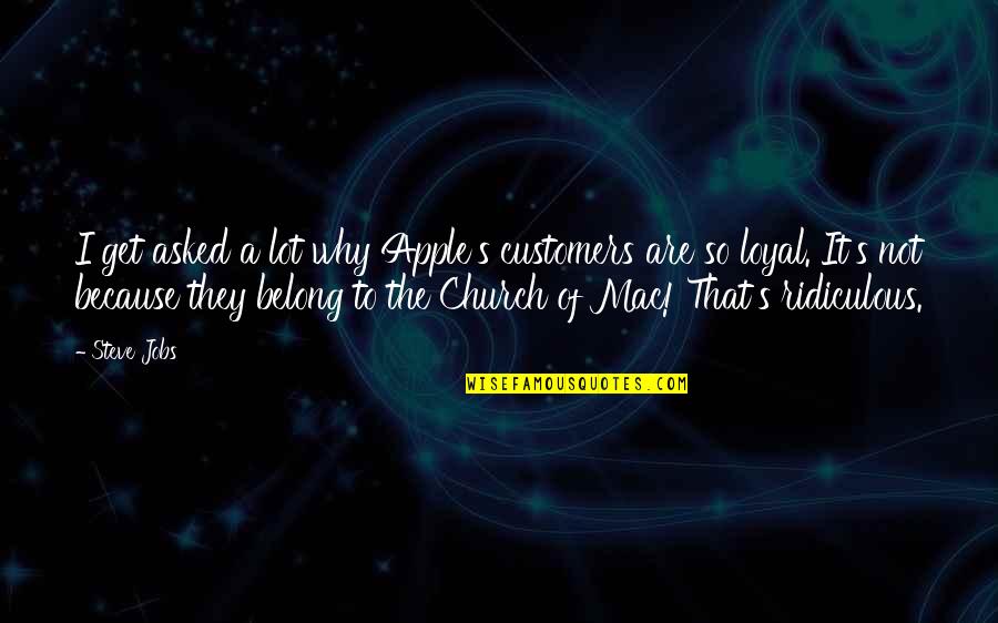 Loyal Customers Quotes By Steve Jobs: I get asked a lot why Apple's customers