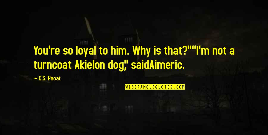 Loyal Dog Quotes By C.S. Pacat: You're so loyal to him. Why is that?""I'm
